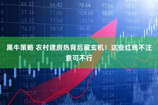 黑牛策略 农村建房热背后藏玄机！这些红线不注意可不行