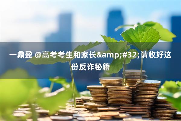 一鼎盈 @高考考生和家长&#32;请收好这份反诈秘籍