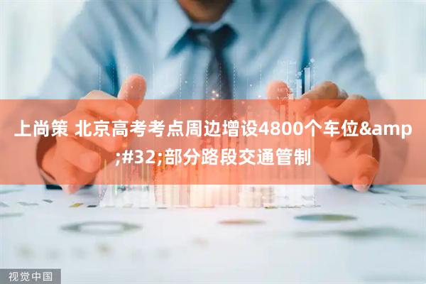 上尚策 北京高考考点周边增设4800个车位&#32;部分路段交通管制