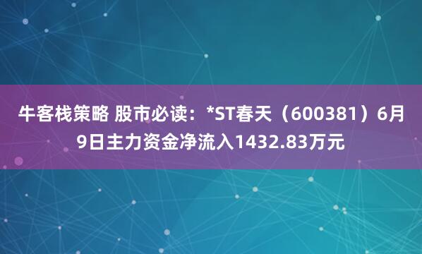 牛客栈策略 股市必读：*ST春天（600381）6月9日主力资金净流入1432.83万元