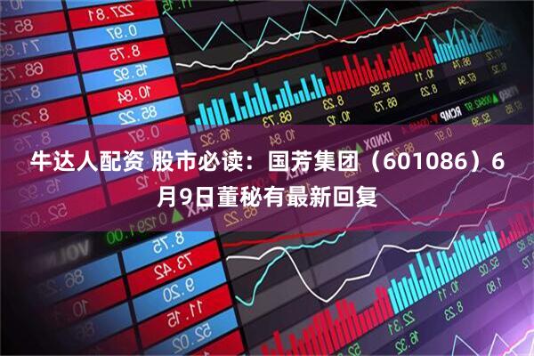 牛达人配资 股市必读：国芳集团（601086）6月9日董秘有最新回复