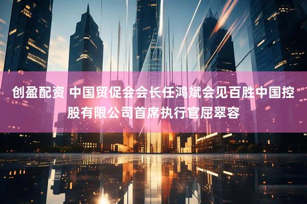创盈配资 中国贸促会会长任鸿斌会见百胜中国控股有限公司首席执行官屈翠容