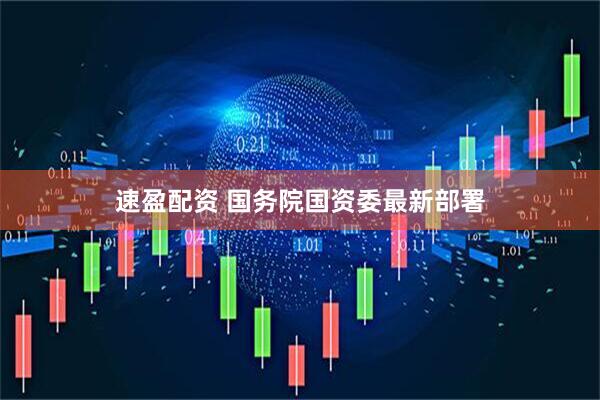 速盈配资 国务院国资委最新部署