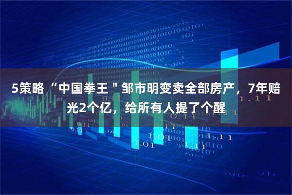 5策略 “中国拳王＂邹市明变卖全部房产，7年赔光2个亿，给所有人提了个醒