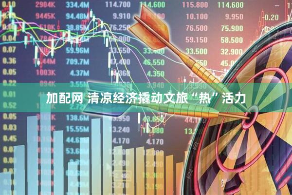 加配网 清凉经济撬动文旅“热”活力