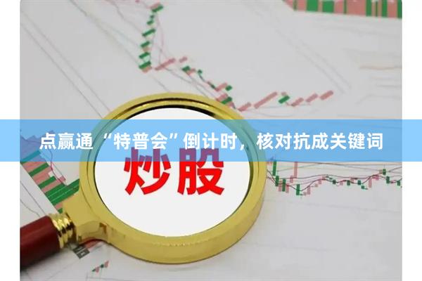 点赢通 “特普会”倒计时，核对抗成关键词