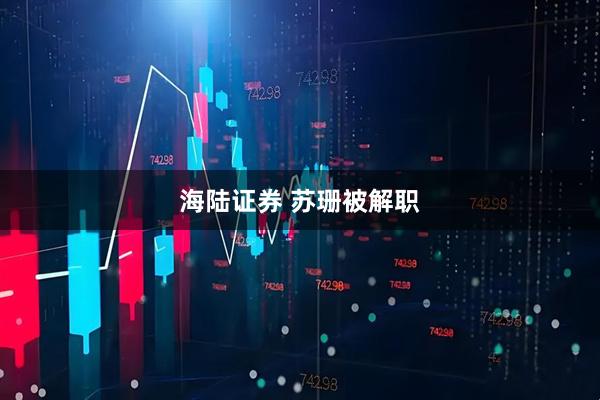 海陆证券 苏珊被解职