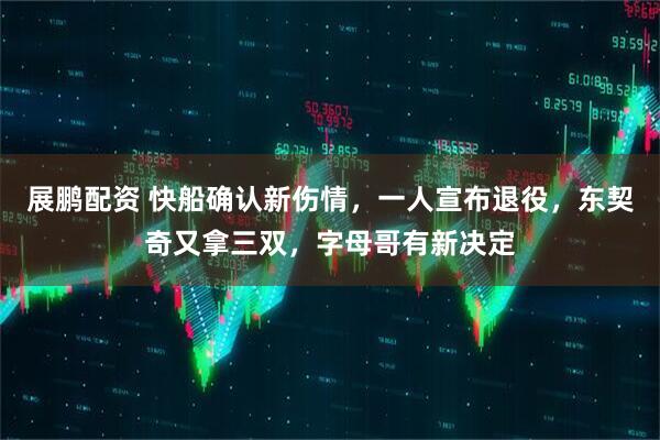 展鹏配资 快船确认新伤情，一人宣布退役，东契奇又拿三双，字母哥有新决定