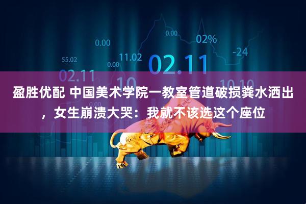 盈胜优配 中国美术学院一教室管道破损粪水洒出，女生崩溃大哭：我就不该选这个座位