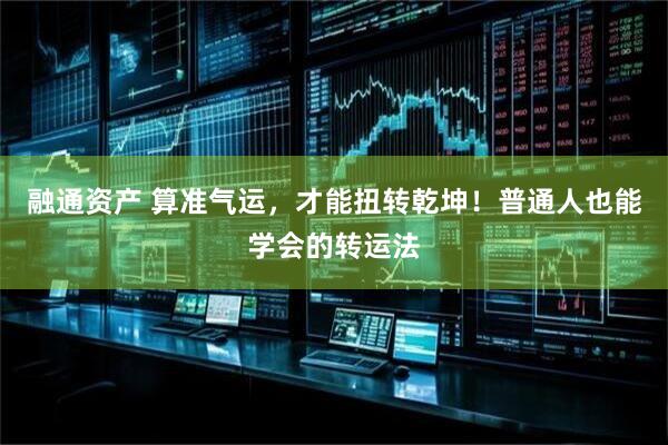融通资产 算准气运，才能扭转乾坤！普通人也能学会的转运法