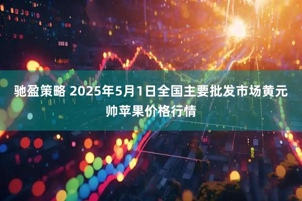 驰盈策略 2025年5月1日全国主要批发市场黄元帅苹果价格行情