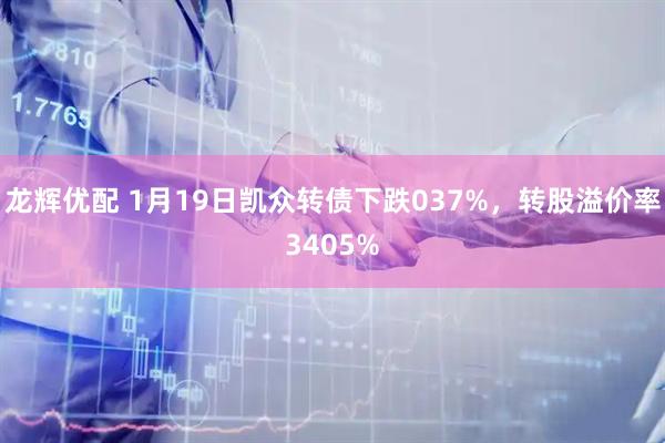 龙辉优配 1月19日凯众转债下跌037%，转股溢价率3405%